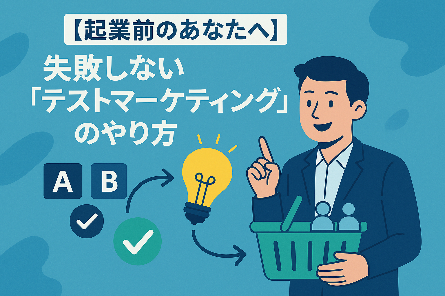 【起業前のあなたへ】失敗しない「テストマーケティング」のやり方｜リスクを抑えてアイデアを事業化する全手順
