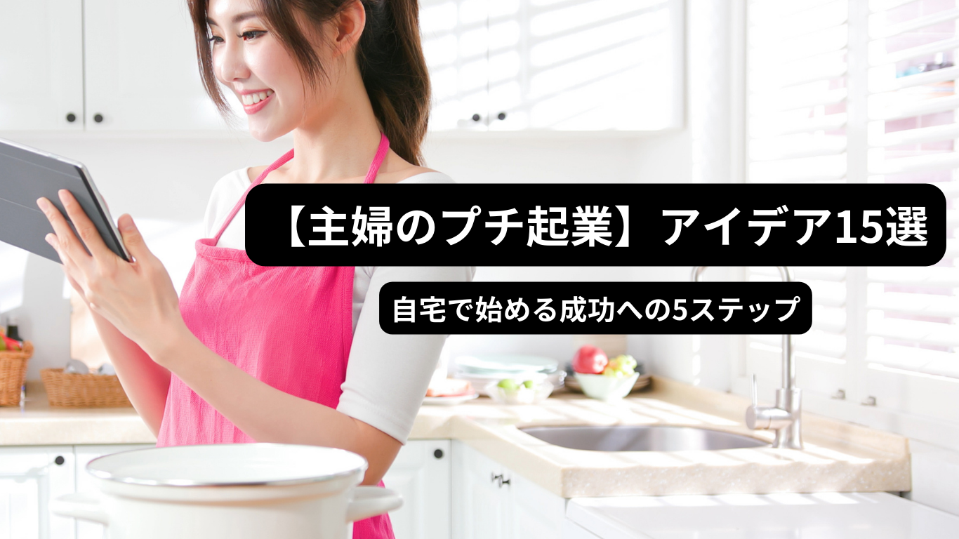 【主婦のプチ起業】アイデア15選｜自宅で始める成功への5ステップ