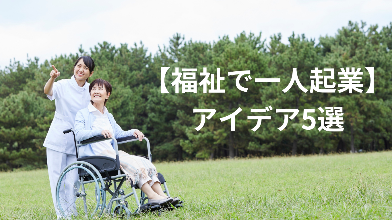 【福祉で一人起業】アイデア5選｜資格なしOK？資金と成功の秘訣