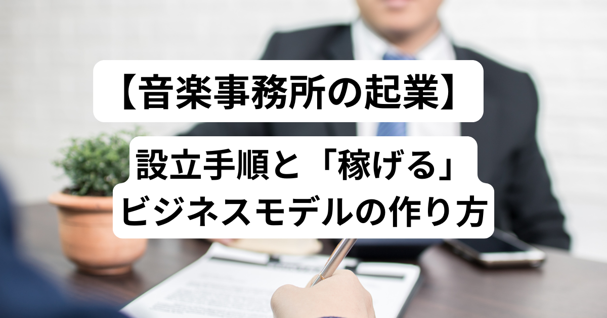 【音楽事務所の起業】設立手順と「稼げる」ビジネスモデルの作り方