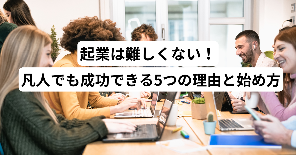 【朗報】起業は難しくない！凡人でも成功できる5つの理由と始め方