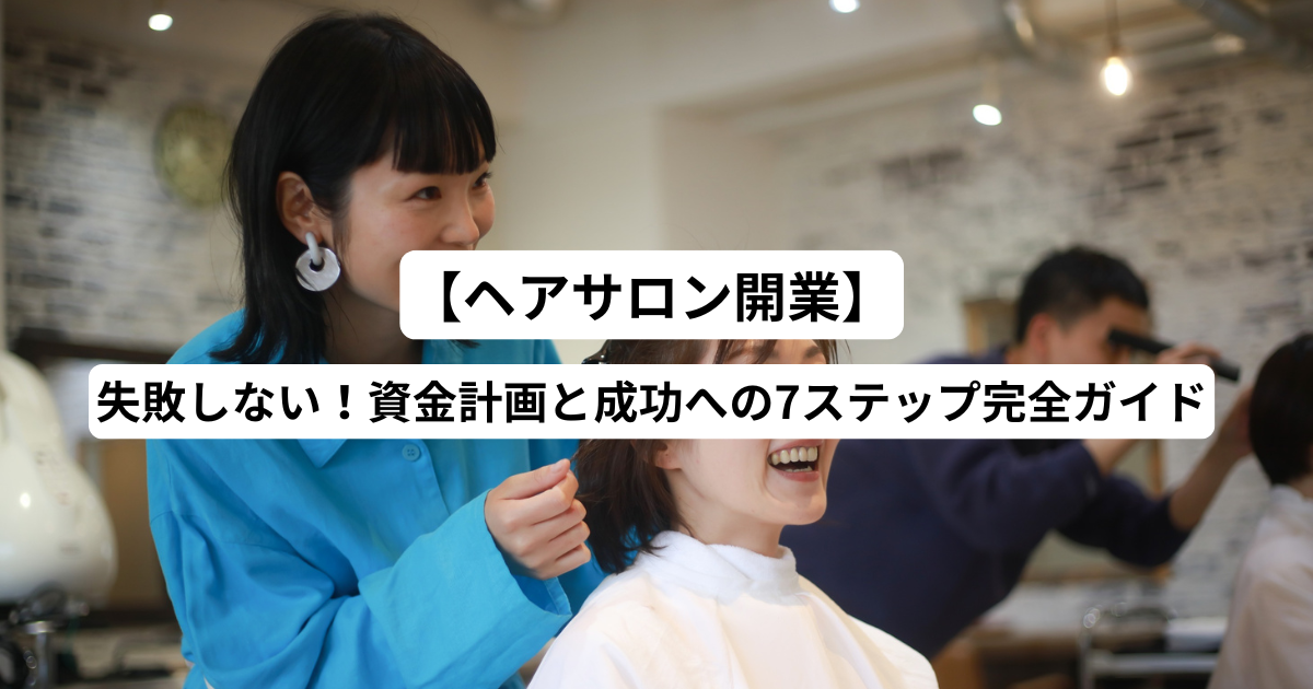 【ヘアサロン開業】失敗しない！資金計画と成功への7ステップ完全ガイド