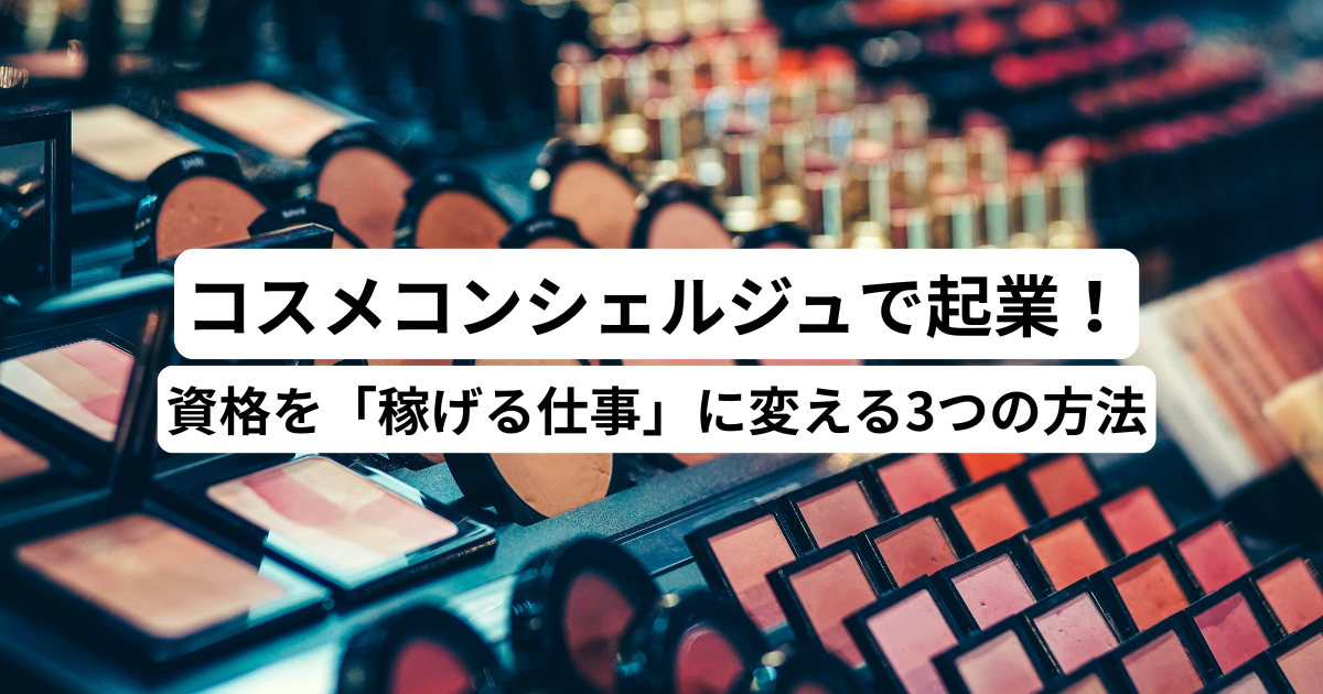 コスメコンシェルジュで起業！資格を「稼げる仕事」に変える3つの方法