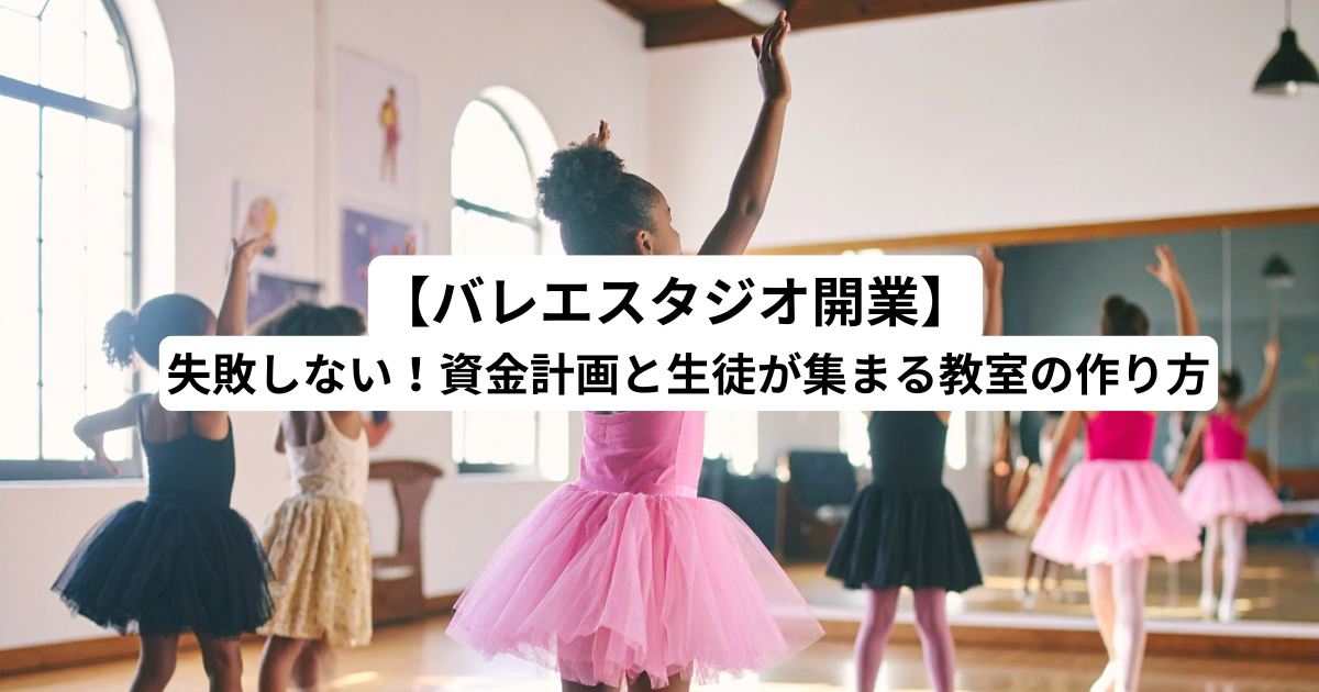 【バレエスタジオ開業】失敗しない！資金計画と生徒が集まる教室の作り方