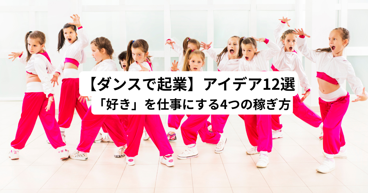 【ダンスで起業】アイデア12選｜「好き」を仕事にする4つの稼ぎ方