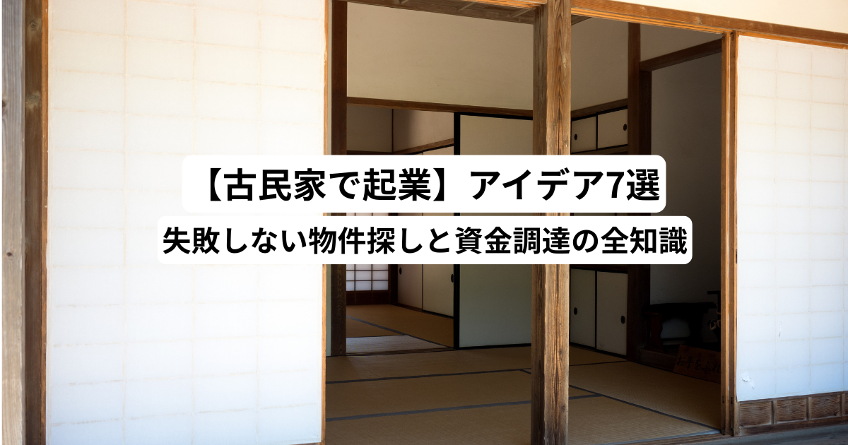 【古民家で起業】アイデア7選｜失敗しない物件探しと資金調達の全知識