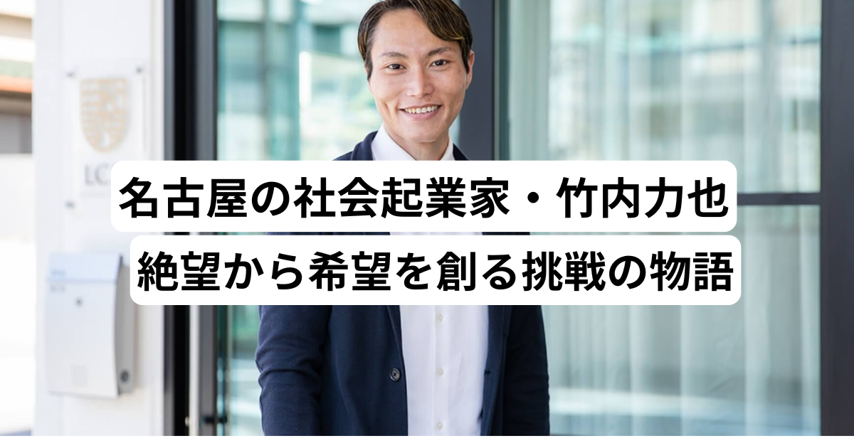 名古屋の社会起業家・竹内力也｜絶望から希望を創る挑戦の物語