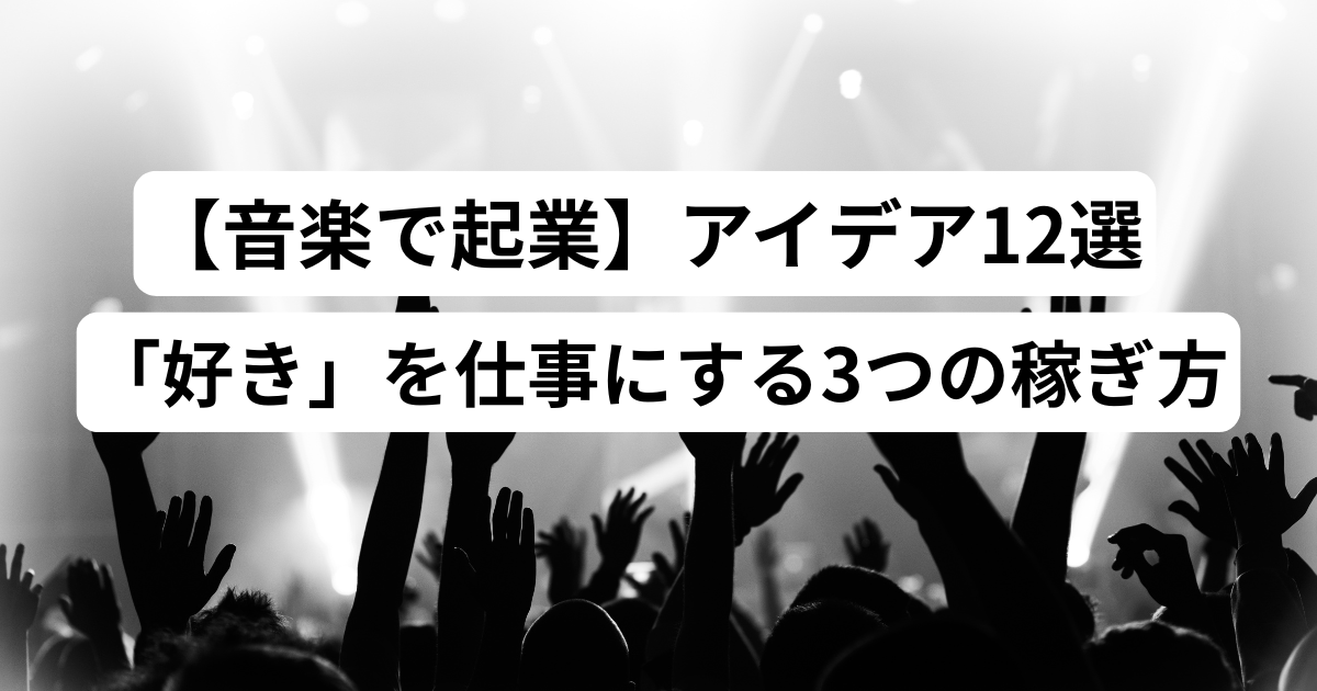【音楽で起業】アイデア12選｜「好き」を仕事にする3つの稼ぎ方