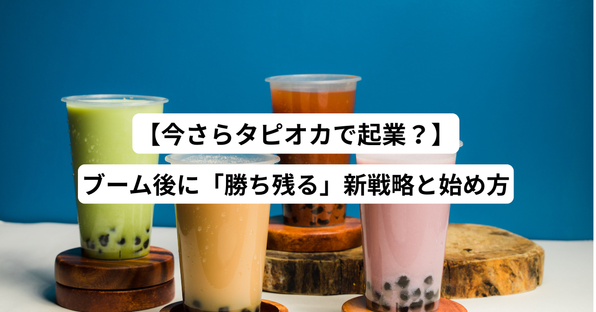 【今からタピオカで起業？】ブーム後に「勝ち残る」新戦略と始め方