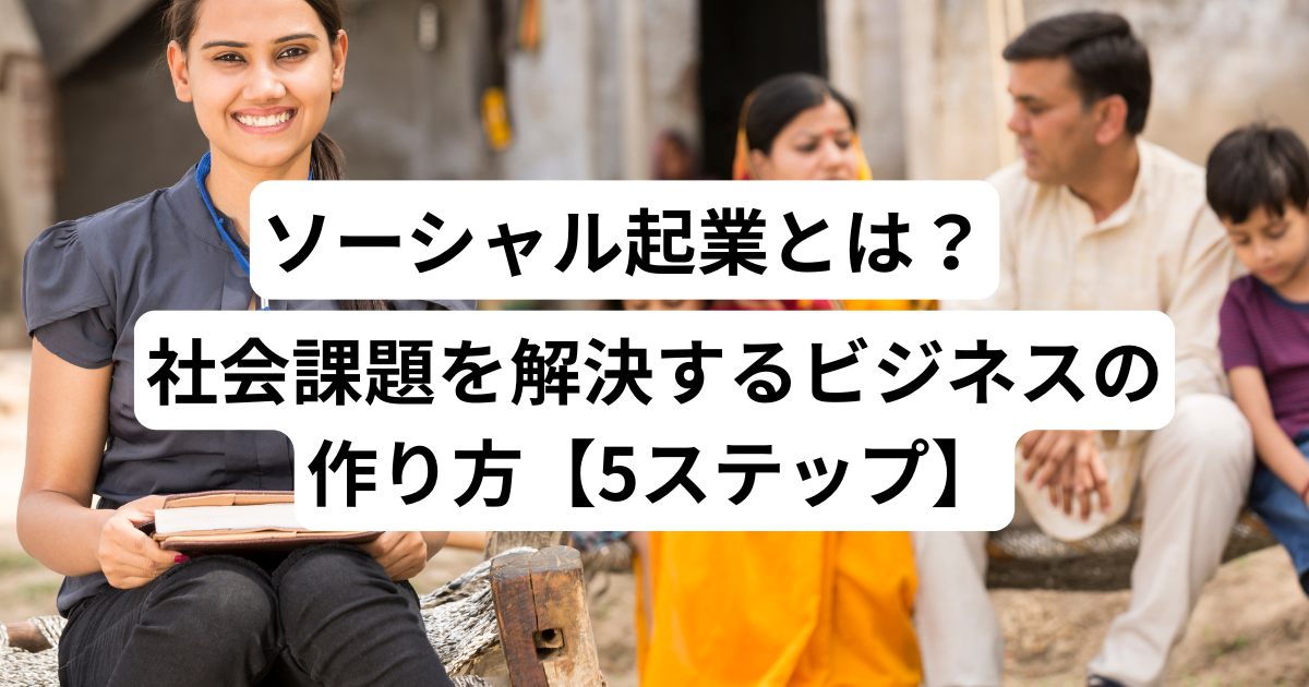ソーシャル起業とは？社会課題を解決するビジネスの作り方【5ステップ】