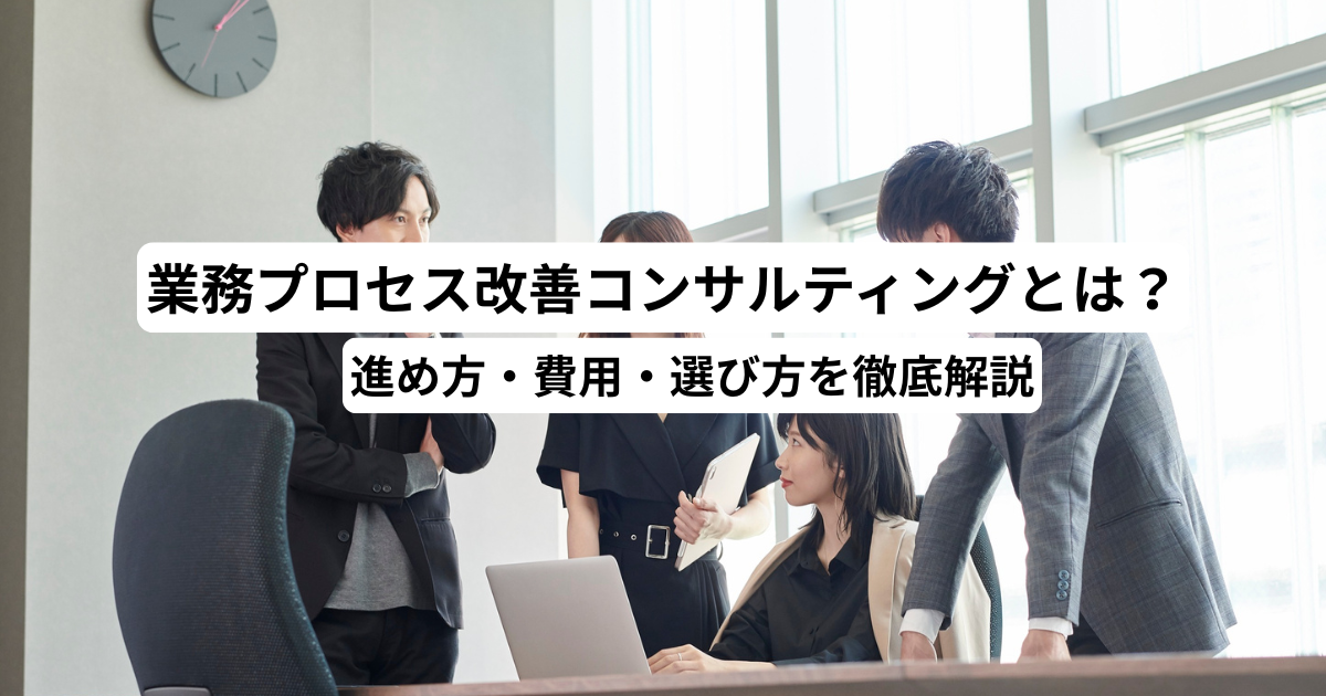 業務プロセス改善コンサルティングとは？進め方・費用・選び方を徹底解説
