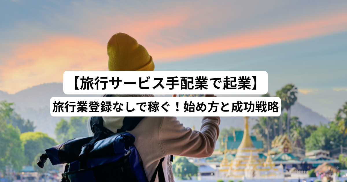 【旅行サービス手配業で起業】旅行業登録なしで稼ぐ！始め方と成功戦略