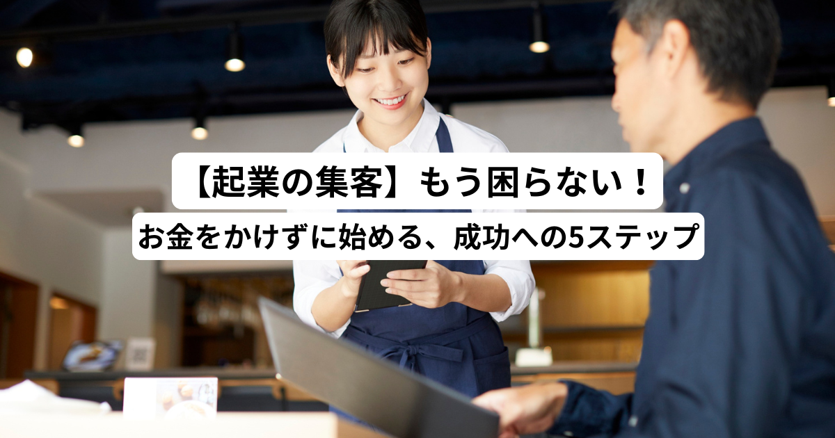 【起業の集客】もう困らない！お金をかけずに始める、成功への5ステップ