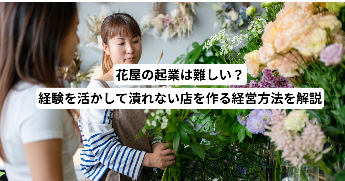 花屋の起業は難しい?経験を活かして潰れない店を作る経営方法を解説