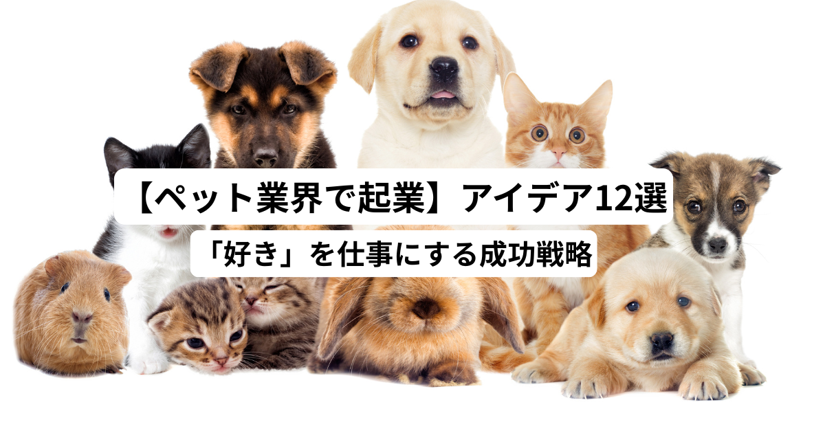 【ペット業界で起業】アイデア12選｜「好き」を仕事にする成功戦略