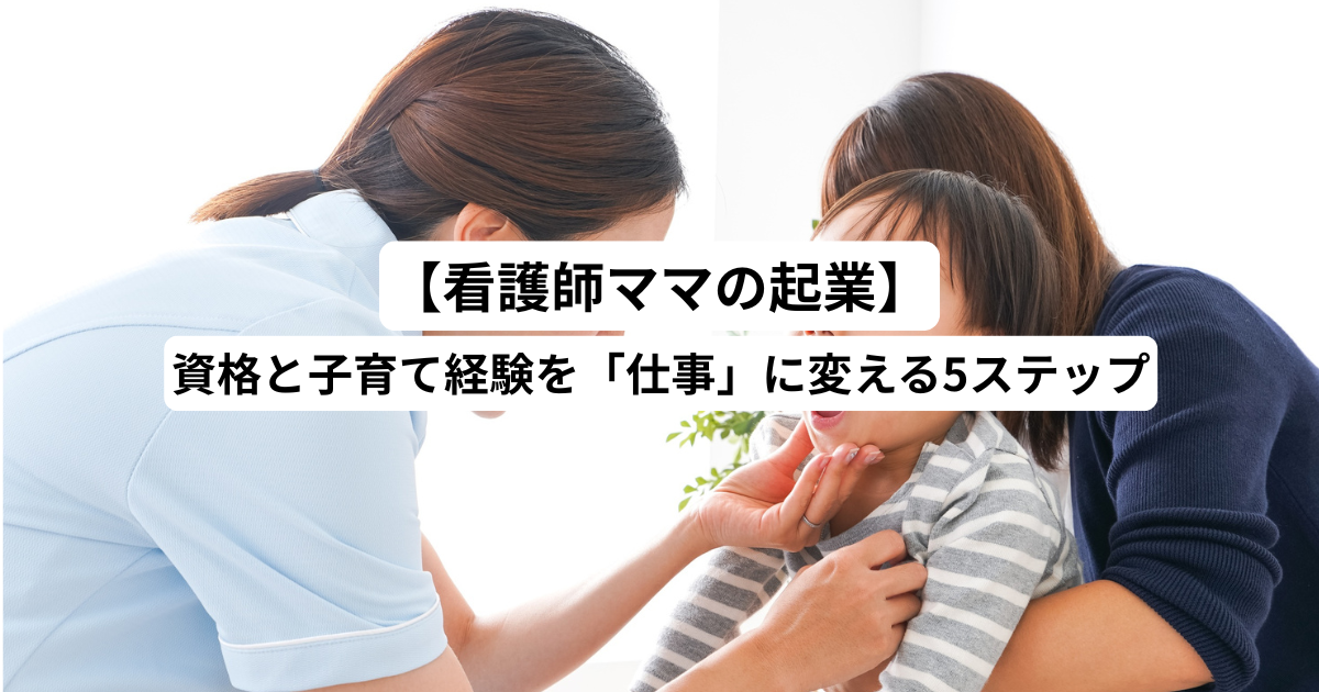 【看護師ママの起業】資格と子育て経験を「仕事」に変える5ステップ