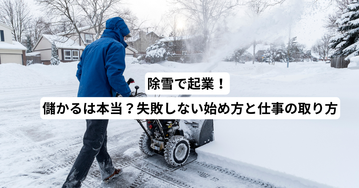 除雪で起業!儲かるは本当?失敗しない始め方と仕事の取り方