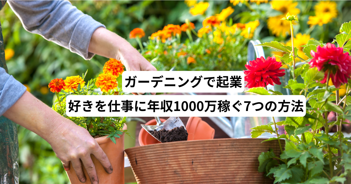 ガーデニングで起業！好きを仕事に年収1000万稼ぐ7つの方法