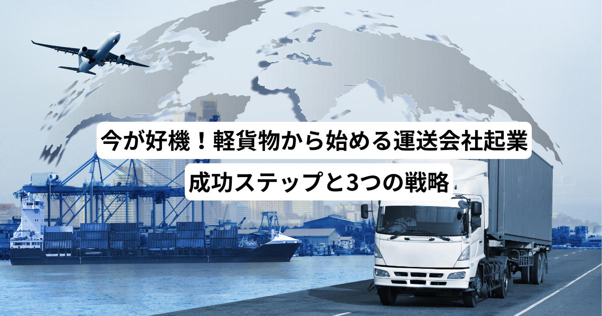 今が好機!軽貨物から始める運送会社起業-成功ステップと3つの戦略