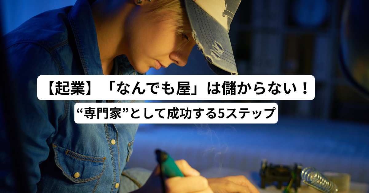 【起業】「なんでも屋」は儲からない！“専門家”として成功する5ステップ