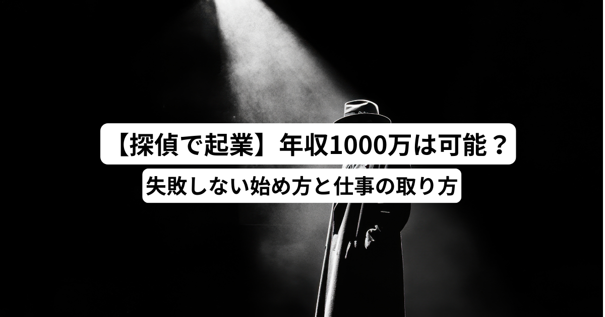 【探偵で起業】年収1000万は可能？失敗しない始め方と仕事の取り方