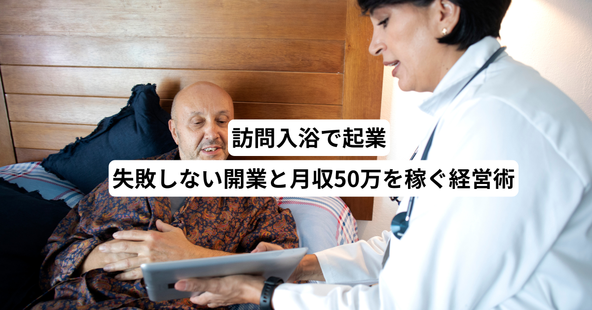 訪問入浴で起業｜失敗しない開業と月収50万を稼ぐ経営術