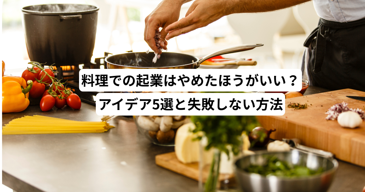 料理での起業はやめたほうがいい？アイデア5選と失敗しない方法