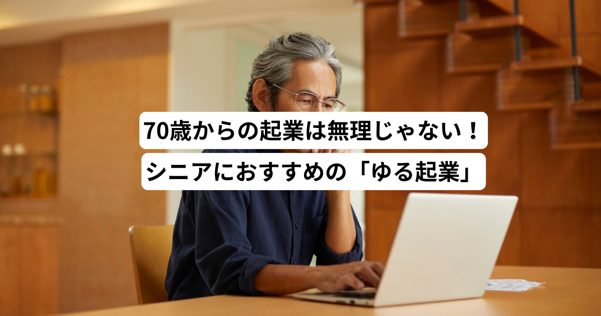 70歳からの起業は無理じゃない！シニアにおすすめの「ゆる起業」