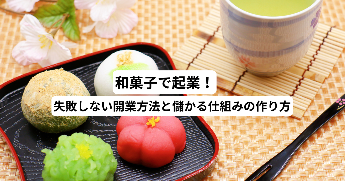 和菓子で起業！失敗しない開業方法と儲かる仕組みの作り方