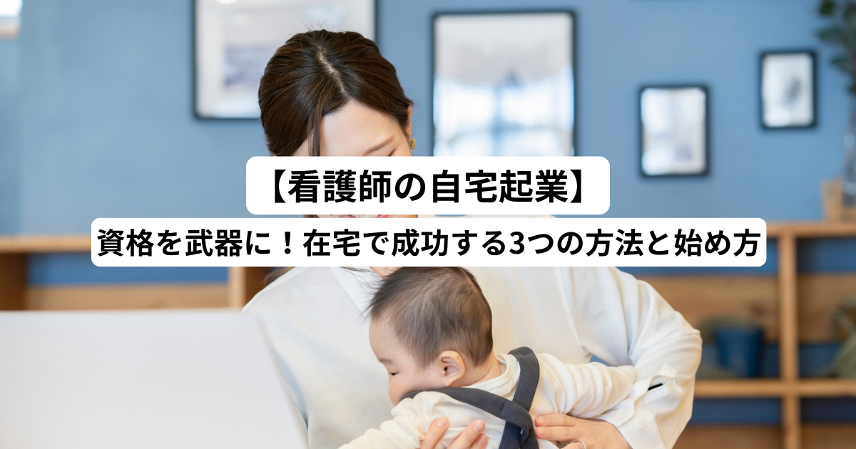 【看護師の自宅起業】資格を武器に！在宅で成功する3つの方法と始め方