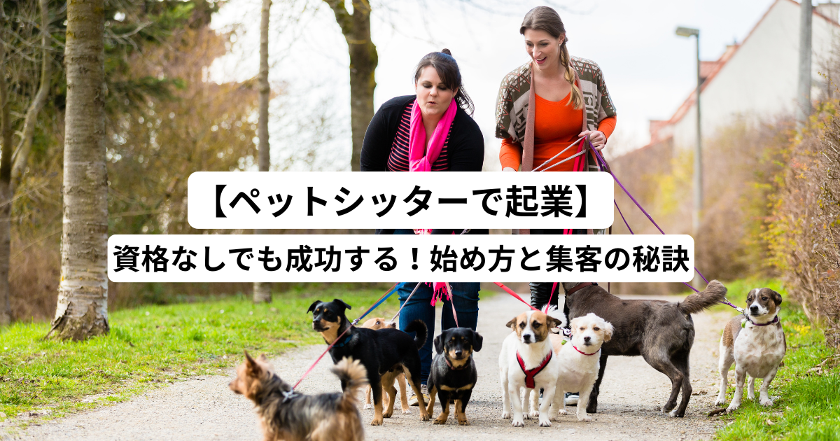 【ペットシッターで起業】資格なしでも成功する！始め方と集客の秘訣