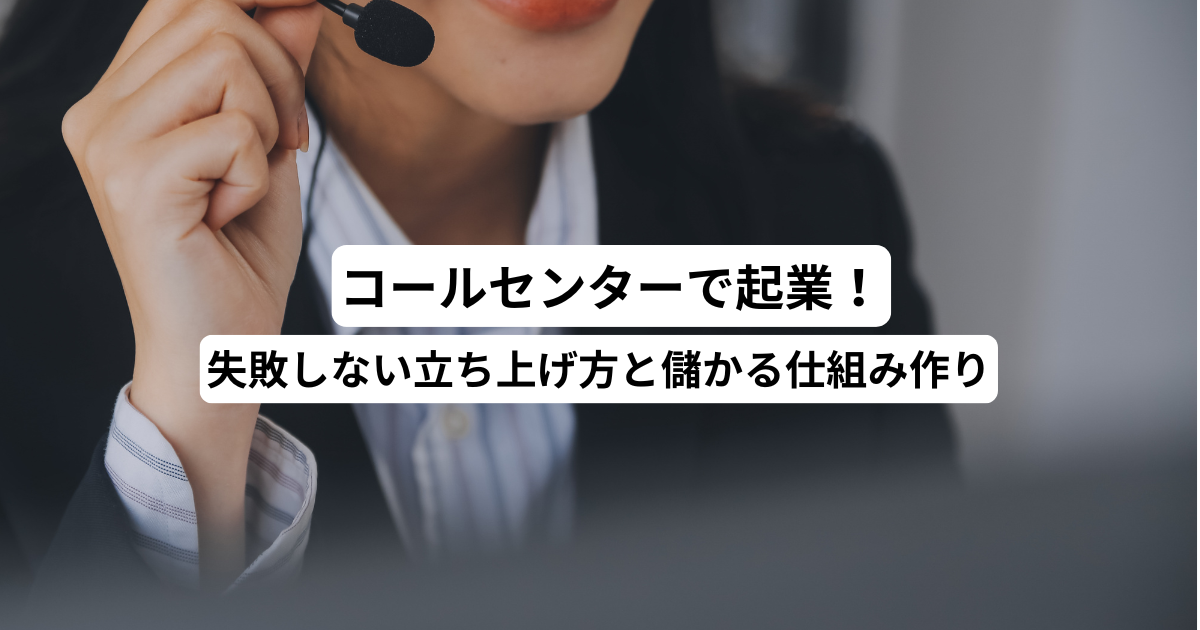 コールセンターで起業！失敗しない立ち上げ方と儲かる仕組み作り
