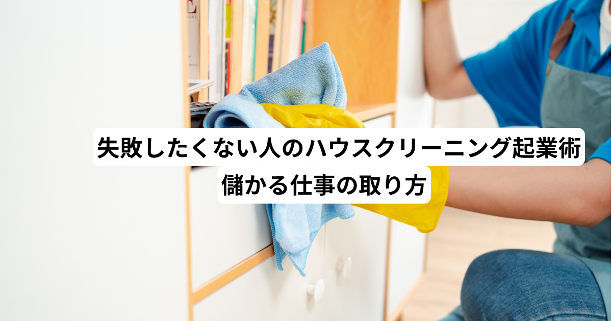 失敗したくない人のハウスクリーニング起業術｜儲かる仕事の取り方