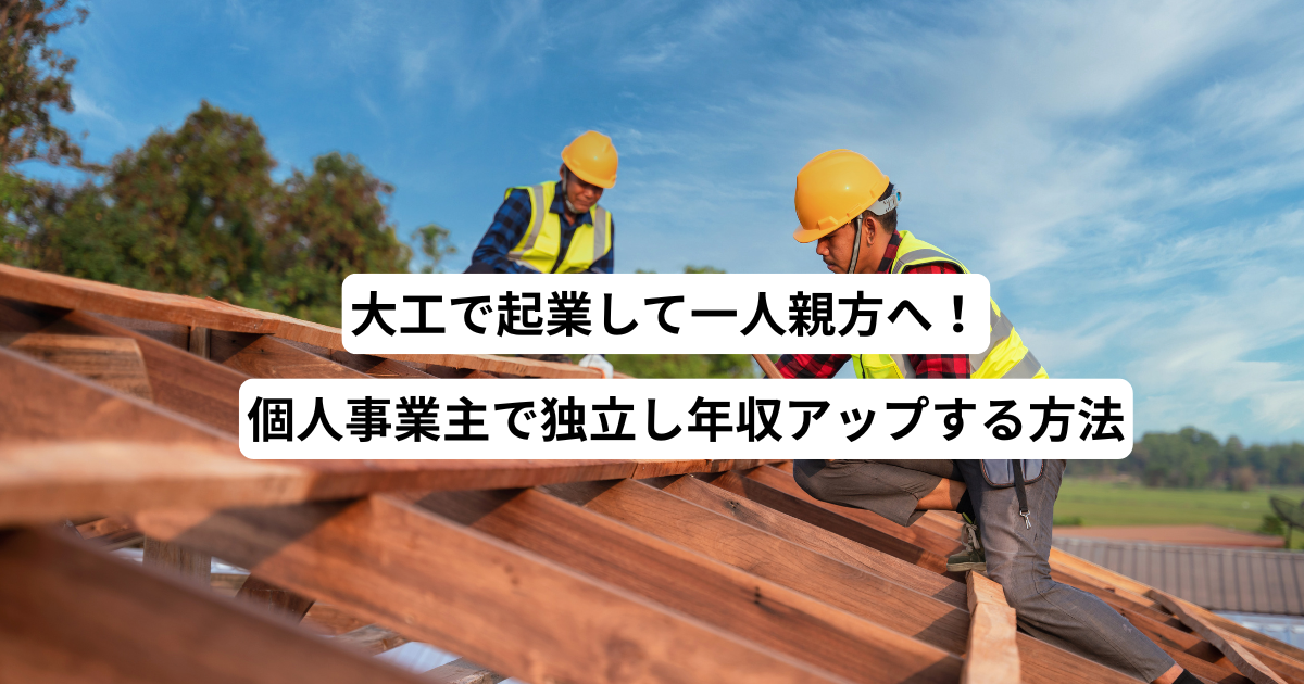 大工で起業して一人親方へ！個人事業主で独立し年収アップする方法