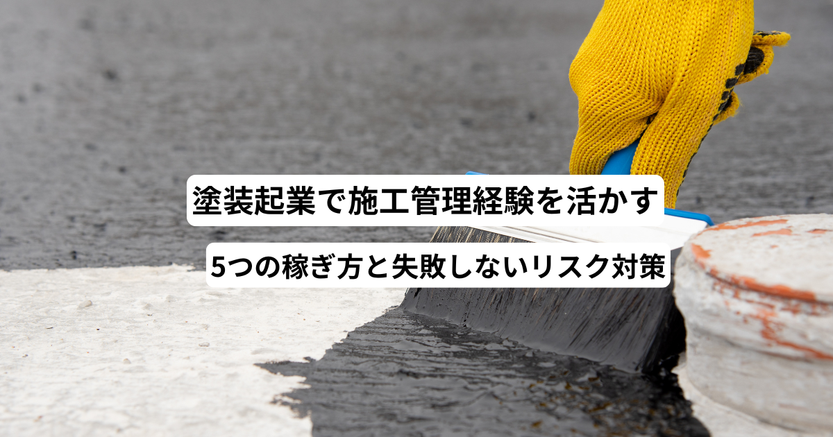 塗装起業で施工管理経験を活かす5つの稼ぎ方と失敗しないリスク対策