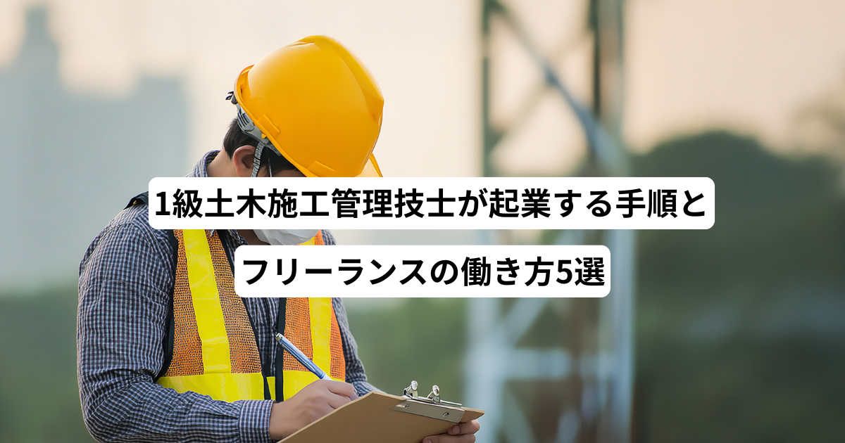 1級土木施工管理技士が起業する手順とフリーランスの働き方5選