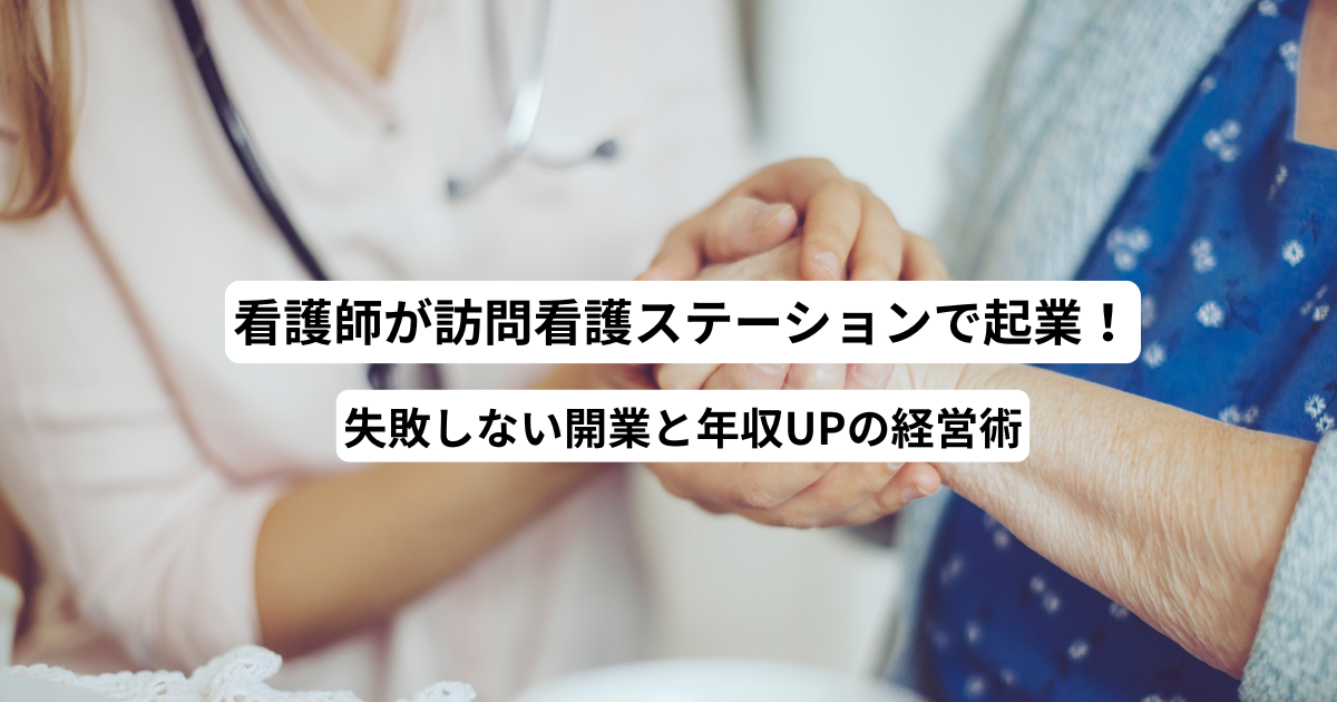 看護師が訪問看護ステーションで起業！失敗しない開業と年収UPの経営術