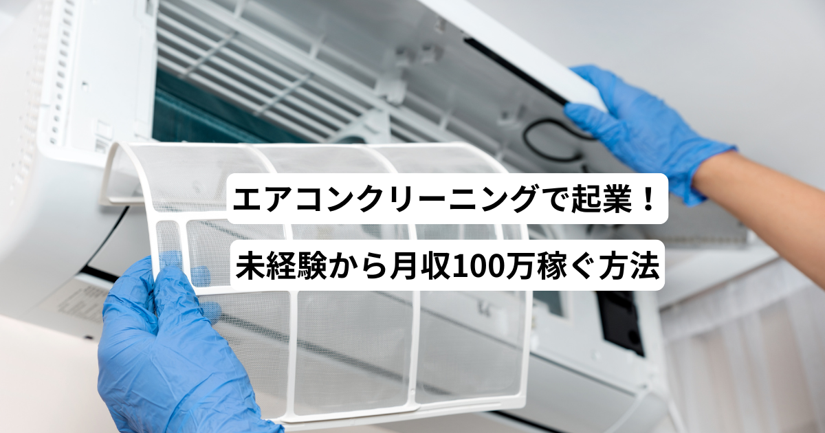 エアコンクリーニングで起業！未経験から月収100万稼ぐ方法