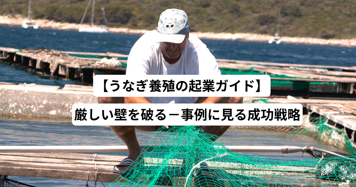 【うなぎ養殖の起業ガイド】厳しい壁を破る－事例に見る成功戦略