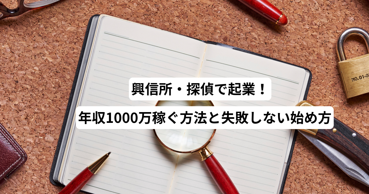 興信所・探偵で起業！年収1000万稼ぐ方法と失敗しない始め方