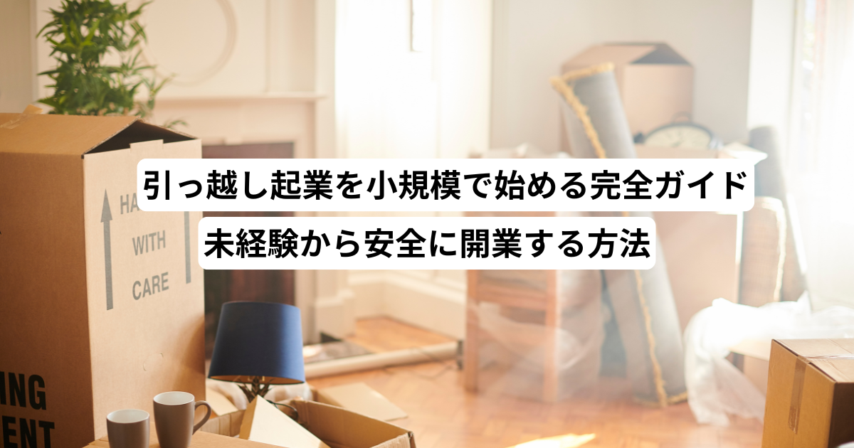 引っ越し起業を小規模で始める完全ガイド－未経験から安全に開業する方法