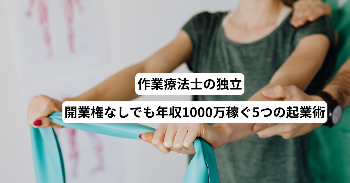 作業療法士の独立｜開業権なしでも年収1000万稼ぐ5つの起業術