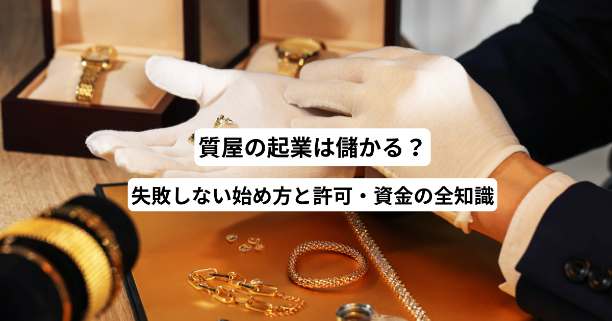 質屋の起業は儲かる？失敗しない始め方と許可・資金の全知識