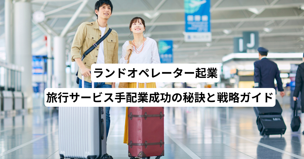 ランドオペレーター起業－旅行サービス手配業成功の秘訣と戦略ガイド