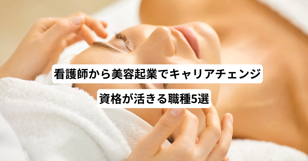 看護師から美容起業でキャリアチェンジ！資格が活きる職種5選