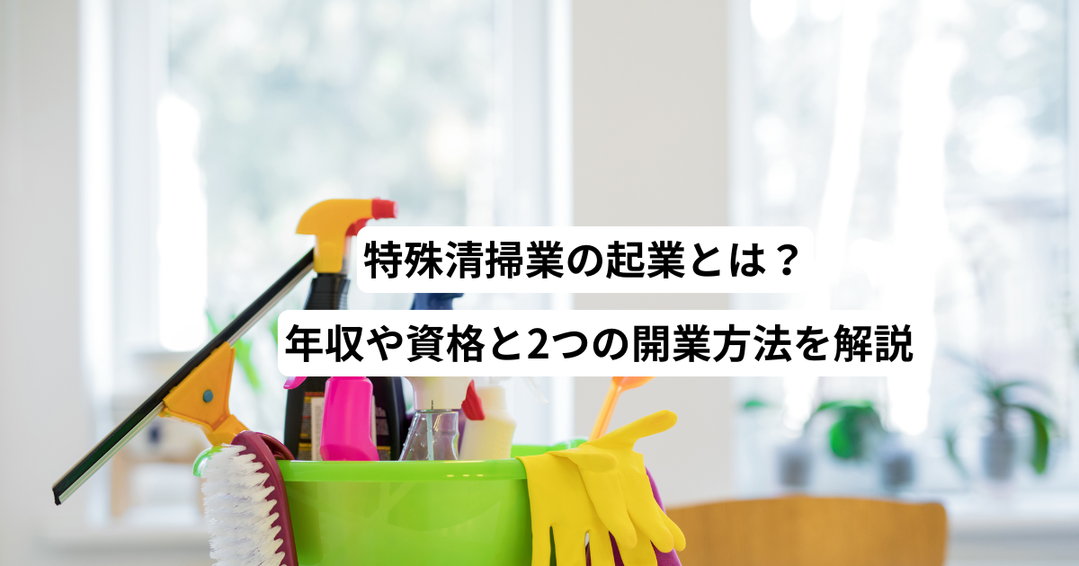 特殊清掃業の起業とは？年収や資格と2つの開業方法を解説