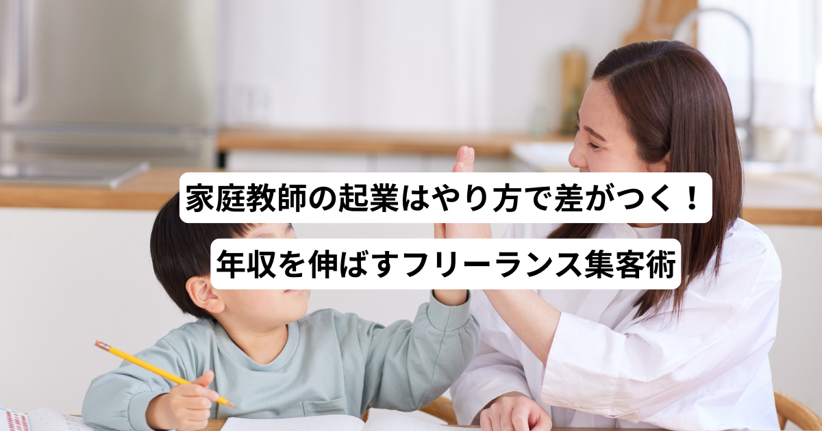 家庭教師の起業はやり方で差がつく！年収を伸ばすフリーランス集客術