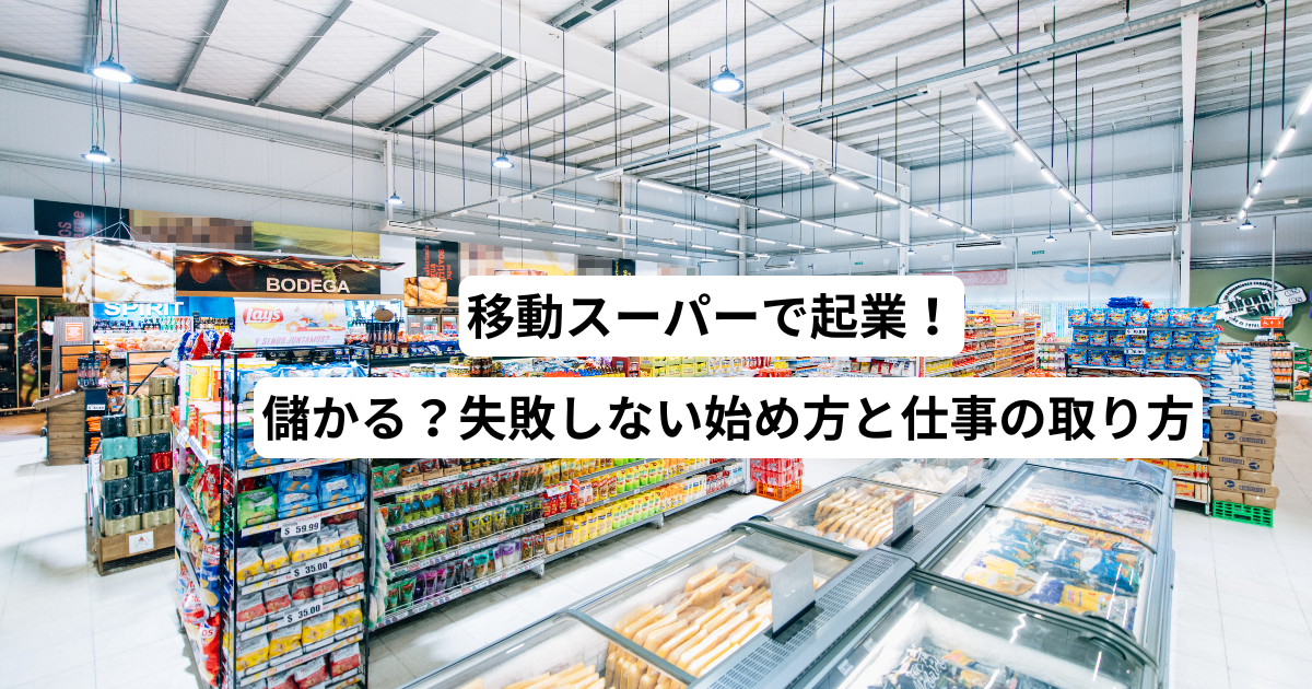 移動スーパーで起業！儲かる？失敗しない始め方と仕事の取り方
