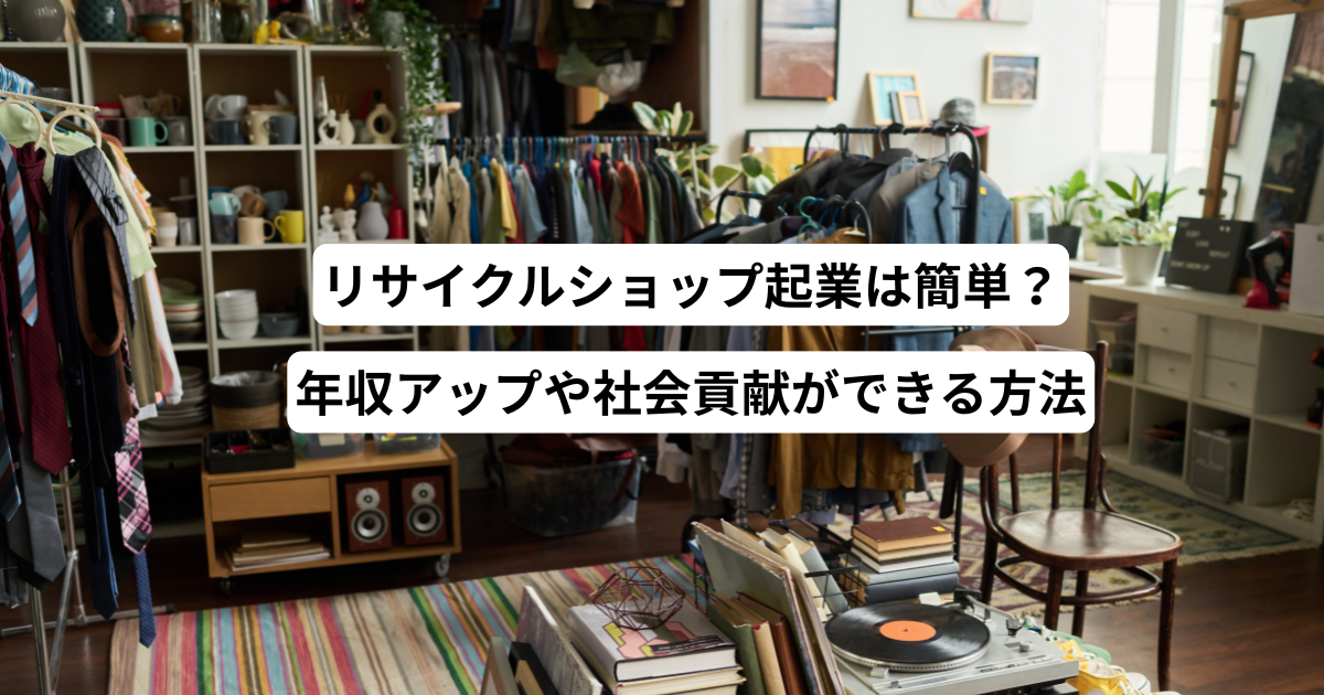 リサイクルショップ起業は簡単？年収アップや社会貢献ができる方法