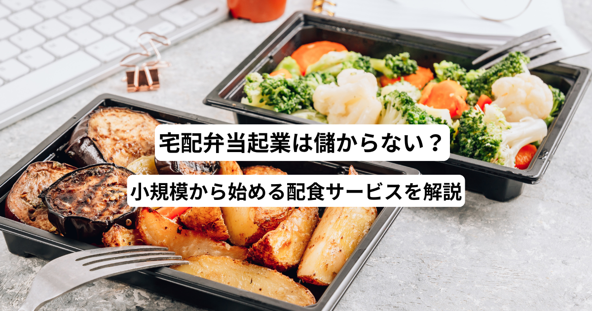 宅配弁当起業は儲からない？小規模から始める配食サービスを解説